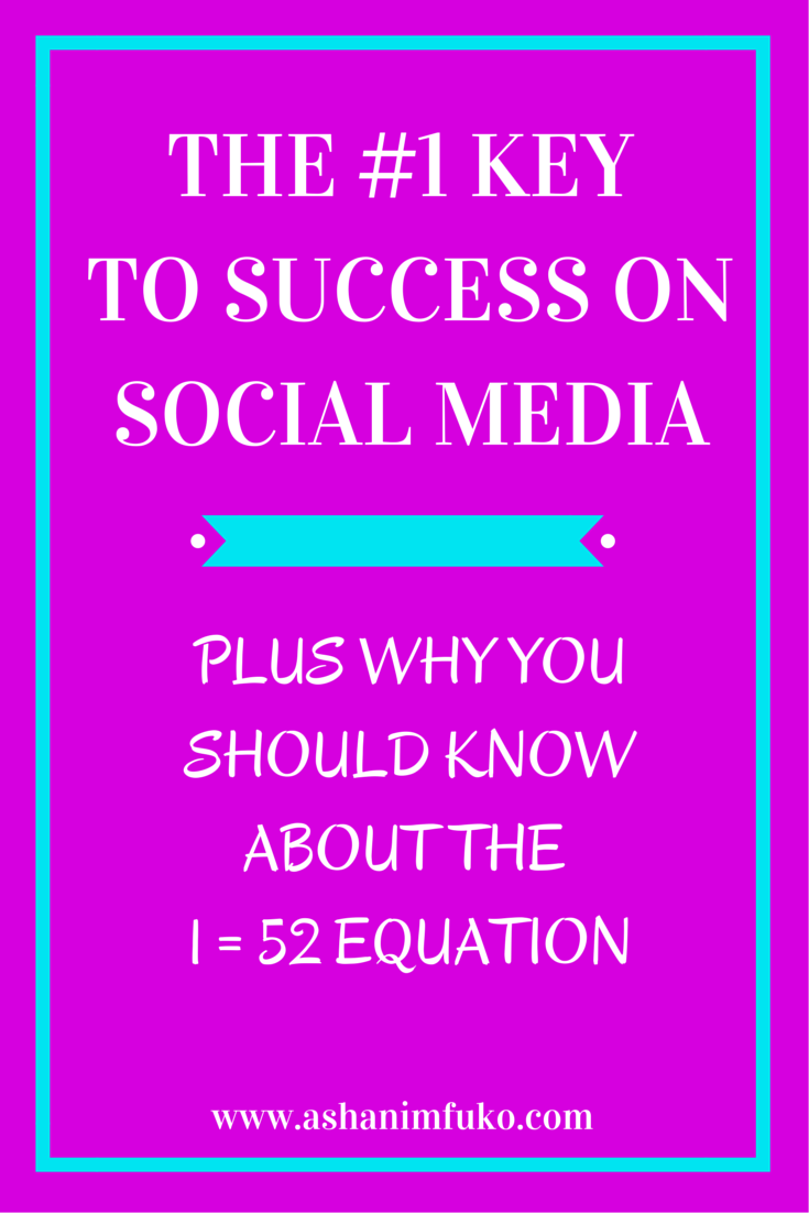 The #1 Key To Success On Social Media, Plus Why You Should Know About The 1 = 52 Equation