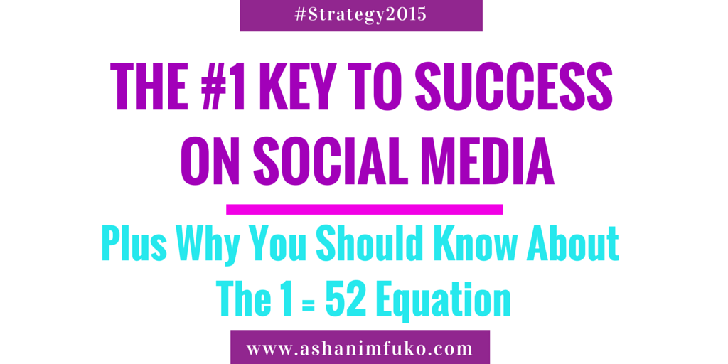 The #1 Key To Success In Social Media, Plus Why You Should Know About The 1 = 52 Equation