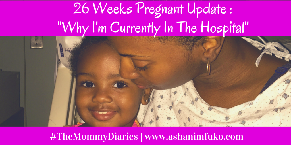 #TheMommyDiaries 26 Weeks Pregnancy Update: Why I’m Currently In The Hospital